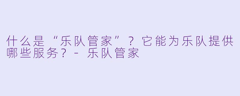 什么是“乐队管家”？它能为乐队提供哪些服务？-乐队管家