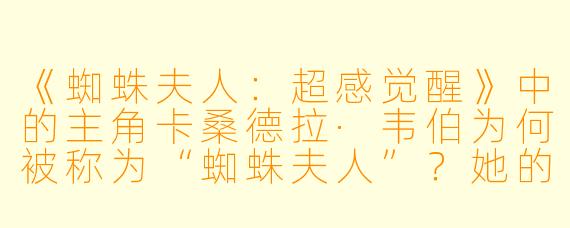 《蜘蛛夫人:超感觉醒》中的主角卡桑德拉·韦伯为何被称为“蜘蛛夫人”?她的预知能力与蜘蛛侠宇宙有何关联?