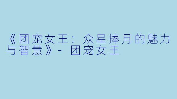 《团宠女王：众星捧月的魅力与智慧》-团宠女王