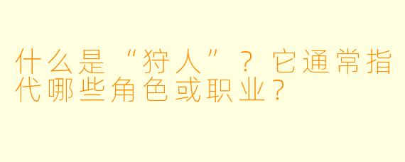 什么是“狩人”？它通常指代哪些角色或职业？