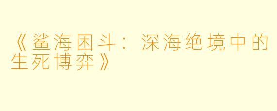 《鲨海困斗：深海绝境中的生死博弈》