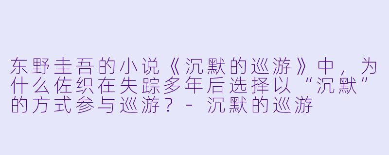 东野圭吾的小说《沉默的巡游》中，为什么佐织在失踪多年后选择以“沉默”的方式参与巡游？-沉默的巡游