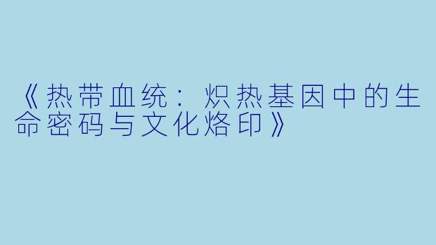 《热带血统：炽热基因中的生命密码与文化烙印》