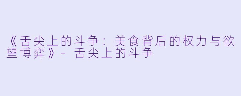 《舌尖上的斗争：美食背后的权力与欲望博弈》-舌尖上的斗争