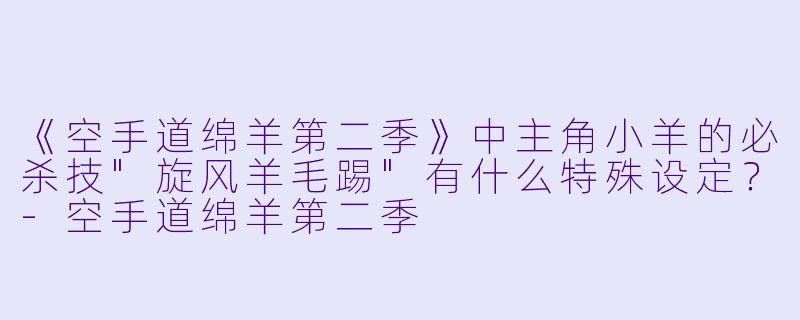 《空手道绵羊第二季》中主角小羊的必杀技"旋风羊毛踢"有什么特殊设定?