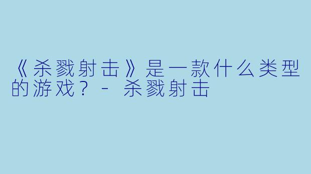 《杀戮射击》是一款什么类型的游戏？-杀戮射击
