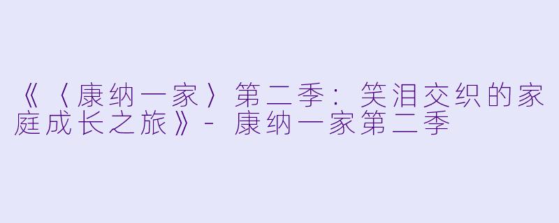 《〈康纳一家〉第二季：笑泪交织的家庭成长之旅》-康纳一家第二季