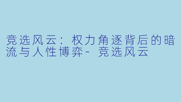 竞选风云:权力角逐背后的暗流与人性博弈