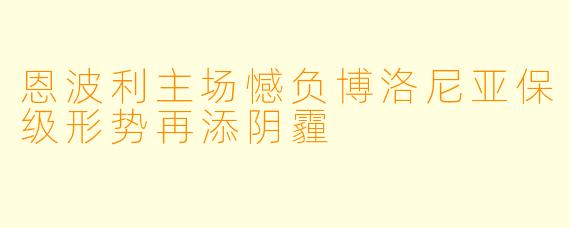 恩波利主场憾负博洛尼亚保级形势再添阴霾