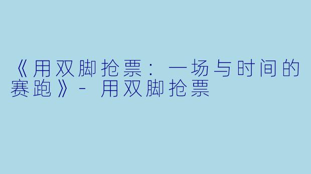 《用双脚抢票：一场与时间的赛跑》-用双脚抢票