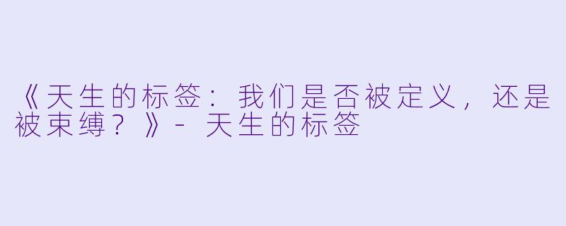 《天生的标签：我们是否被定义，还是被束缚？》-天生的标签