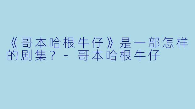 《哥本哈根牛仔》是一部怎样的剧集？-哥本哈根牛仔