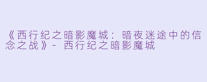 《西行纪之暗影魔城：暗夜迷途中的信念之战》-西行纪之暗影魔城