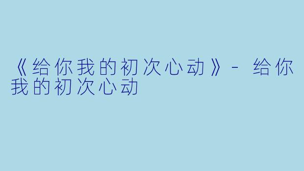 《给你我的初次心动》-给你我的初次心动