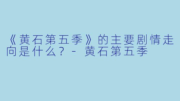 《黄石第五季》的主要剧情走向是什么？-黄石第五季