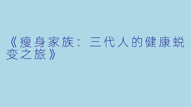 《瘦身家族：三代人的健康蜕变之旅》