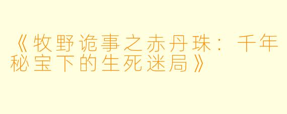 《牧野诡事之赤丹珠：千年秘宝下的生死迷局》