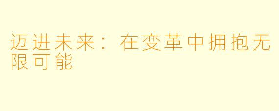 迈进未来：在变革中拥抱无限可能