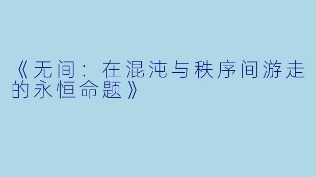 《无间：在混沌与秩序间游走的永恒命题》