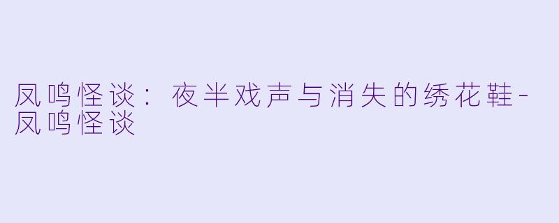 凤鸣怪谈：夜半戏声与消失的绣花鞋-凤鸣怪谈