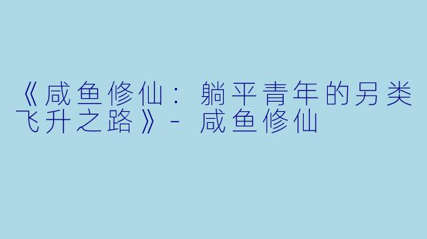 《咸鱼修仙：躺平青年的另类飞升之路》-咸鱼修仙