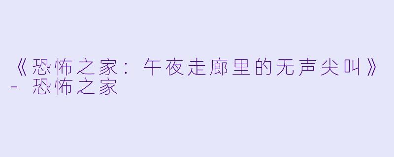 《恐怖之家:午夜走廊里的无声尖叫》
