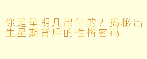 你是星期几出生的？揭秘出生星期背后的性格密码