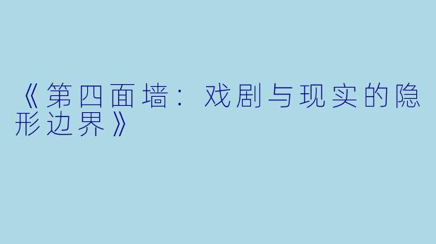 《第四面墙：戏剧与现实的隐形边界》