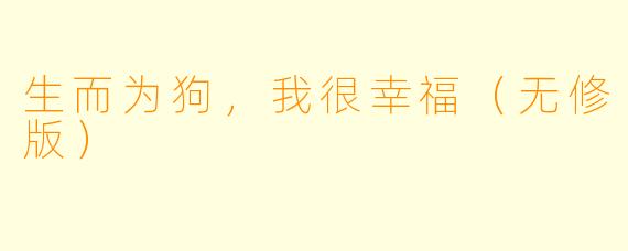 生而为狗，我很幸福（无修版）