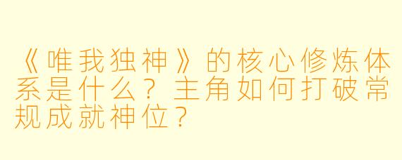 《唯我独神》的核心修炼体系是什么？主角如何打破常规成就神位？