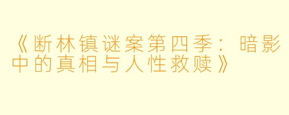 《断林镇谜案第四季：暗影中的真相与人性救赎》