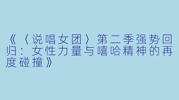 《〈说唱女团〉第二季强势回归：女性力量与嘻哈精神的再度碰撞》