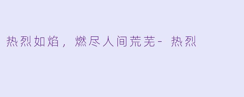 热烈如焰，燃尽人间荒芜-热烈