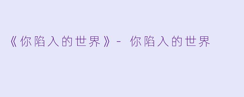《你陷入的世界》-你陷入的世界
