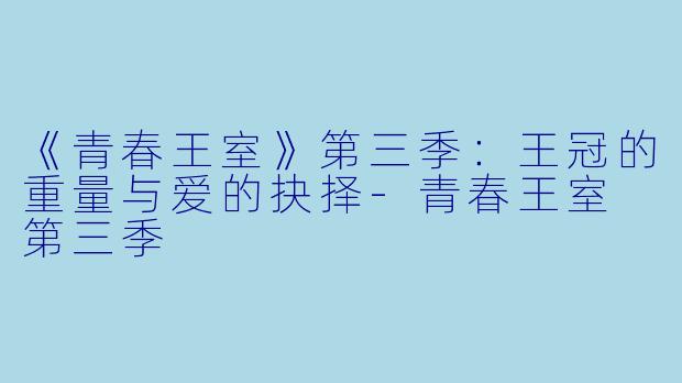 《青春王室》第三季:王冠的重量与爱的抉择
