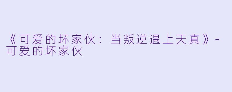 《可爱的坏家伙:当叛逆遇上天真》