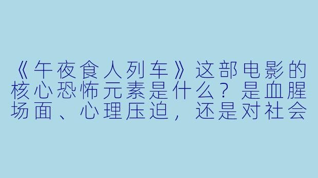《午夜食人列车》这部电影的核心恐怖元素是什么？是血腥场面、心理压迫，还是对社会隐喻的具象化？