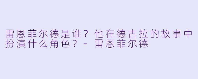 雷恩菲尔德是谁？他在德古拉的故事中扮演什么角色？-雷恩菲尔德