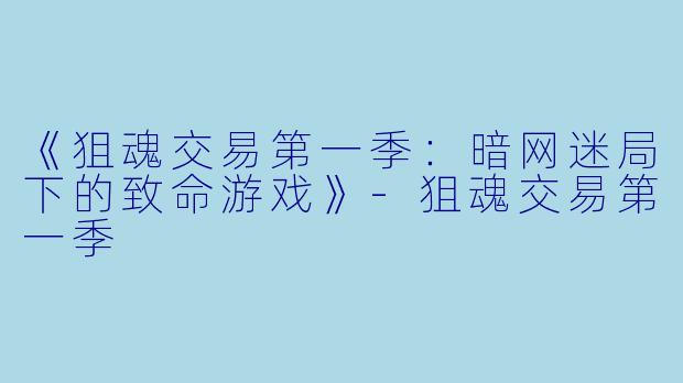 《狙魂交易第一季：暗网迷局下的致命游戏》-狙魂交易第一季