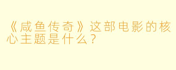 《咸鱼传奇》这部电影的核心主题是什么？