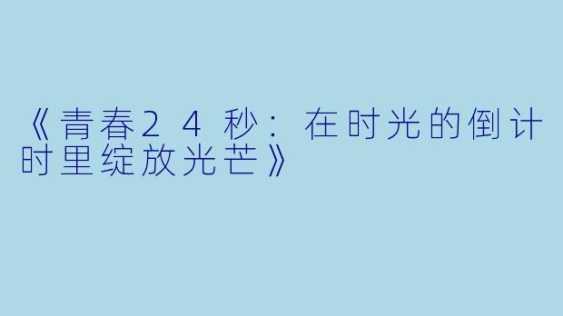 《青春24秒：在时光的倒计时里绽放光芒》