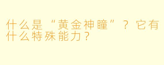 什么是“黄金神瞳”？它有什么特殊能力？