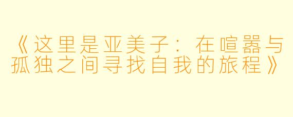 《这里是亚美子：在喧嚣与孤独之间寻找自我的旅程》