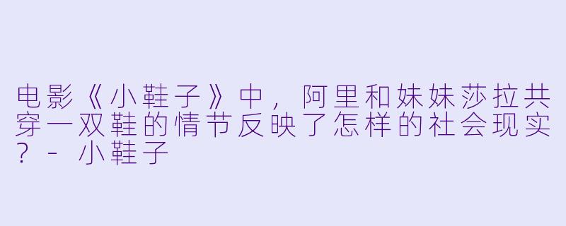 电影《小鞋子》中,阿里和妹妹莎拉共穿一双鞋的情节反映了怎样的社会现实?