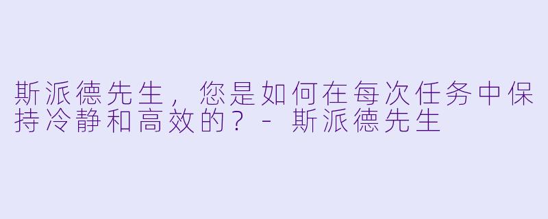 斯派德先生，您是如何在每次任务中保持冷静和高效的？