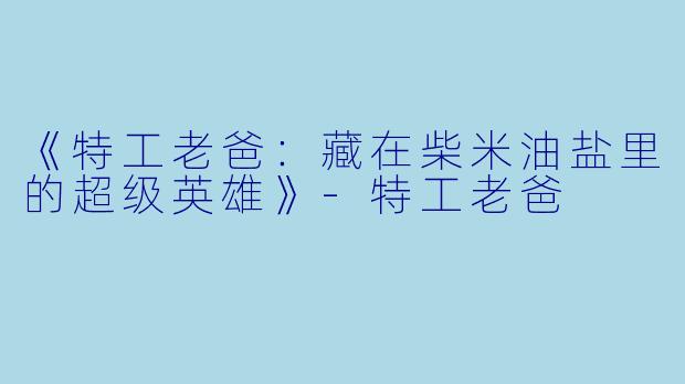 《特工老爸：藏在柴米油盐里的超级英雄》-特工老爸