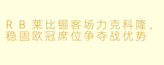 RB莱比锡客场力克科隆，稳固欧冠席位争夺战优势