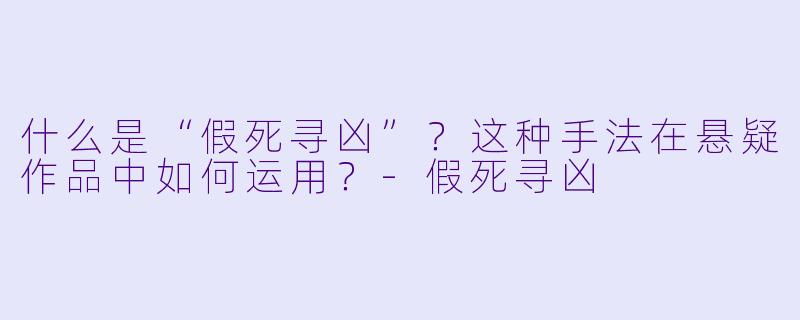 什么是“假死寻凶”？这种手法在悬疑作品中如何运用？-假死寻凶
