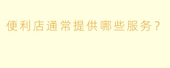 便利店通常提供哪些服务？