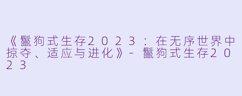 《鬣狗式生存2023：在无序世界中掠夺、适应与进化》